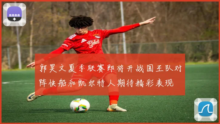 郭昊文夏季联赛即将开战国王队对阵快船和凯尔特人期待精彩表现