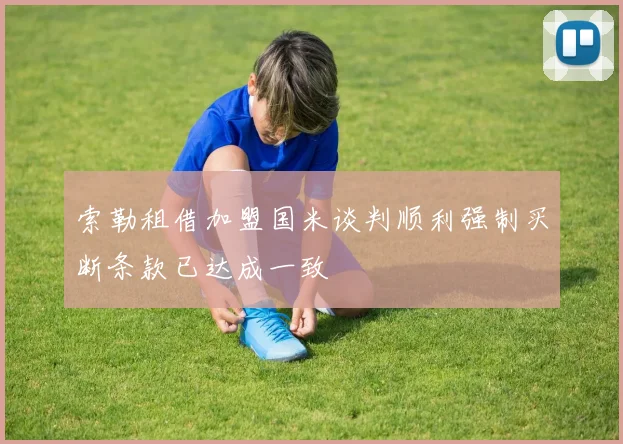 索勒租借加盟国米谈判顺利强制买断条款已达成一致