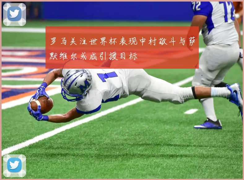 罗马关注世界杯表现中村敬斗与萨默维尔或成引援目标