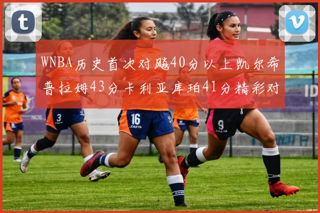 WNBA历史首次对飚40分以上凯尔希普拉姆43分卡利亚库珀41分精彩对决